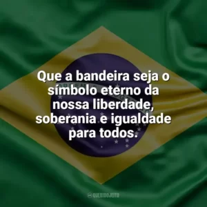 Que a bandeira seja o símbolo eterno da nossa liberdade, soberania e igualdade para todos. Dia da Bandeira