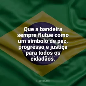 Que a bandeira sempre flutue como um símbolo de paz, progresso e justiça para todos os cidadãos. Dia da Bandeira