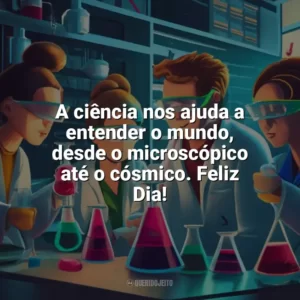 A ciência nos ajuda a entender o mundo, desde o microscópico até o cósmico. Feliz Dia! Dia da Ciência