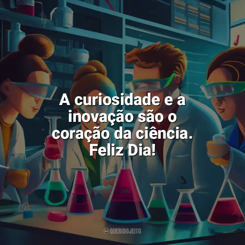 Frases Dia da Ciência: A curiosidade e a inovação são o coração da ciência. Feliz Dia!
