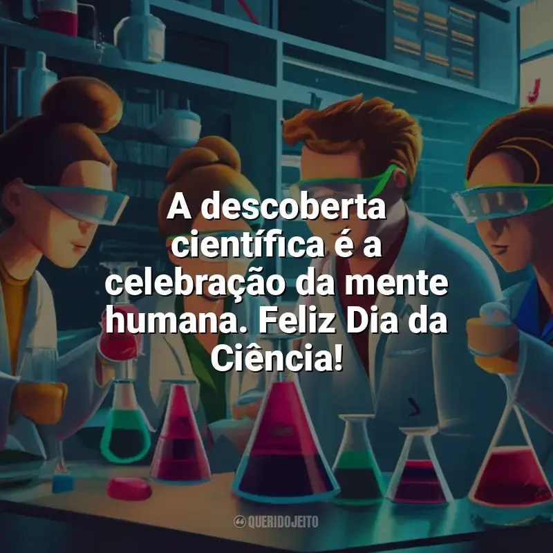 Frases Feliz Dia da Ciência: A descoberta científica é a celebração da mente humana. Feliz Dia da Ciência!