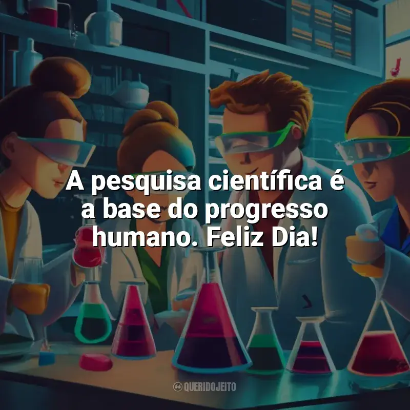 Frases para o Dia da Ciência: A pesquisa científica é a base do progresso humano. Feliz Dia!