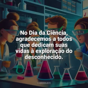 No Dia da Ciência, agradecemos a todos que dedicam suas vidas à exploração do desconhecido. Dia da Ciência