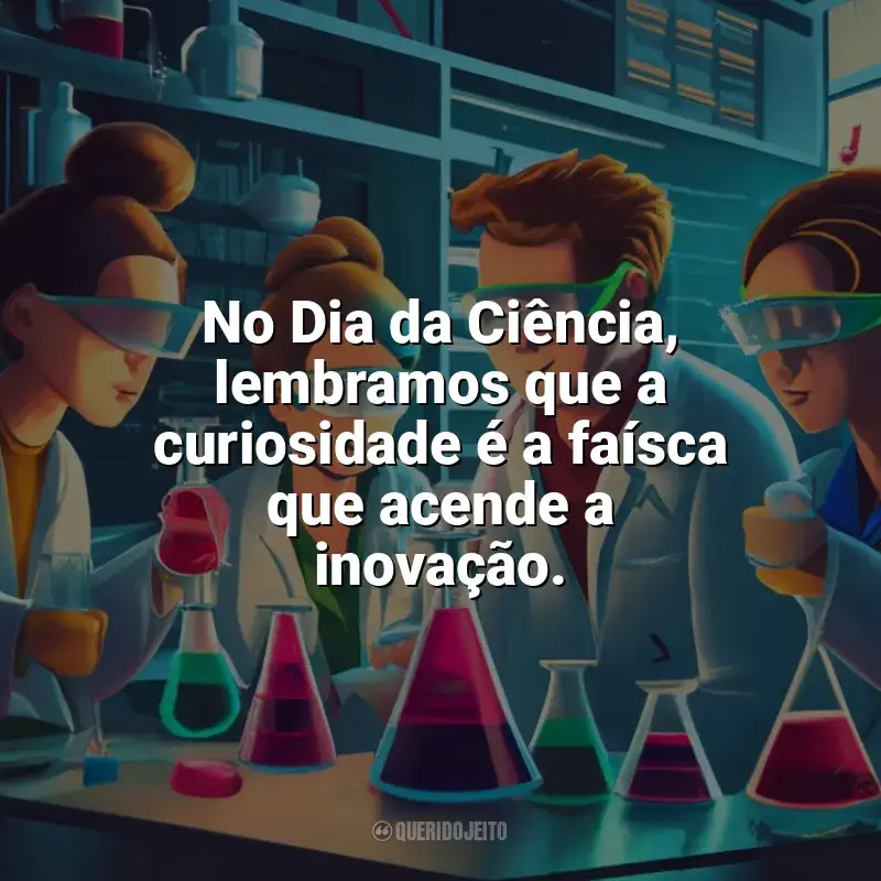 Frases do Dia da Ciência: No Dia da Ciência, lembramos que a curiosidade é a faísca que acende a inovação.