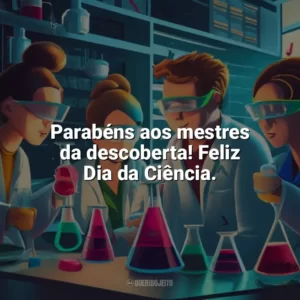 Parabéns aos mestres da descoberta! Feliz Dia da Ciência. Dia da Ciência
