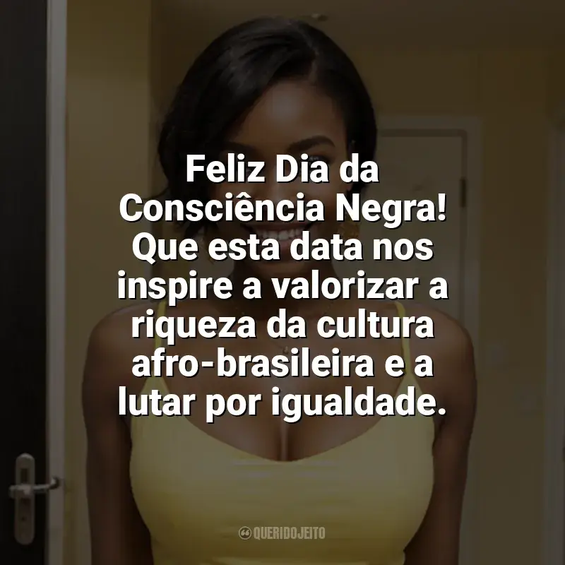 Frases de homenagem Dia da Consciência Negra: Feliz Dia da Consciência Negra! Que esta data nos inspire a valorizar a riqueza da cultura afro-brasileira e a lutar por igualdade.