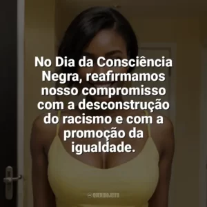 No Dia da Consciência Negra, reafirmamos nosso compromisso com a desconstrução do racismo e com a promoção da igualdade. Dia da Consciência Negra