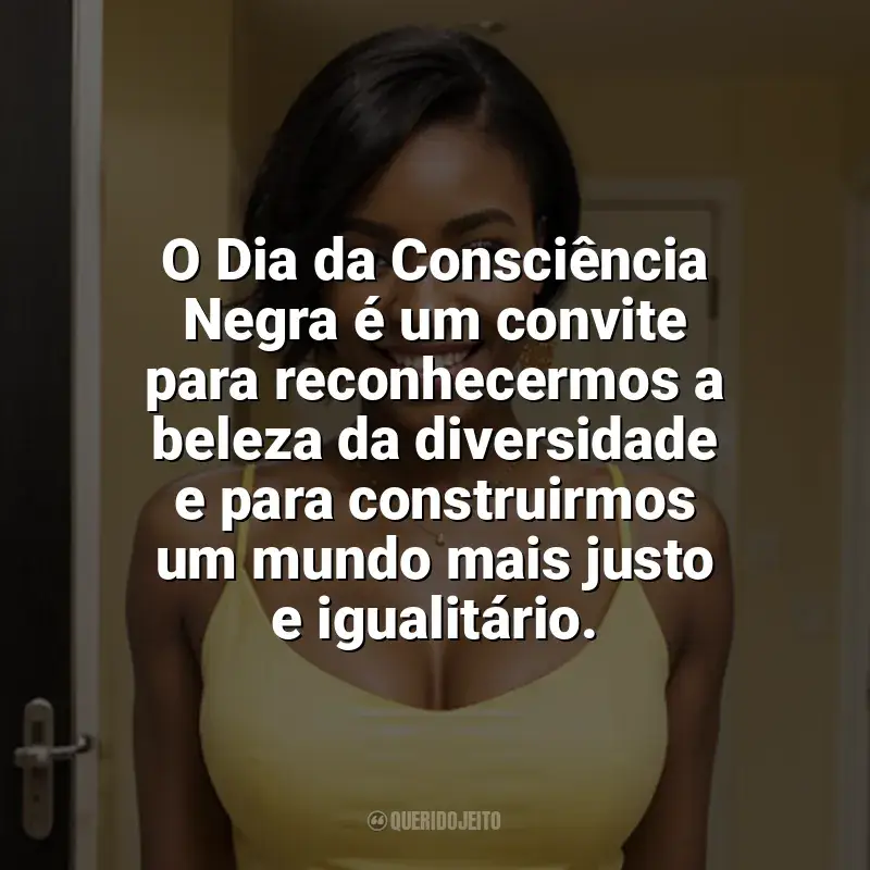 Frases Dia da Consciência Negra: O Dia da Consciência Negra é um convite para reconhecermos a beleza da diversidade e para construirmos um mundo mais justo e igualitário.