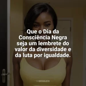 Que o Dia da Consciência Negra seja um lembrete do valor da diversidade e da luta por igualdade. Dia da Consciência Negra