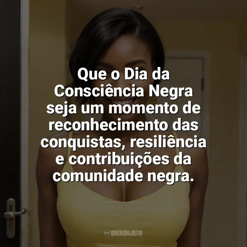 Frases de homenagem Dia da Consciência Negra: Que o Dia da Consciência Negra seja um momento de reconhecimento das conquistas, resiliência e contribuições da comunidade negra.