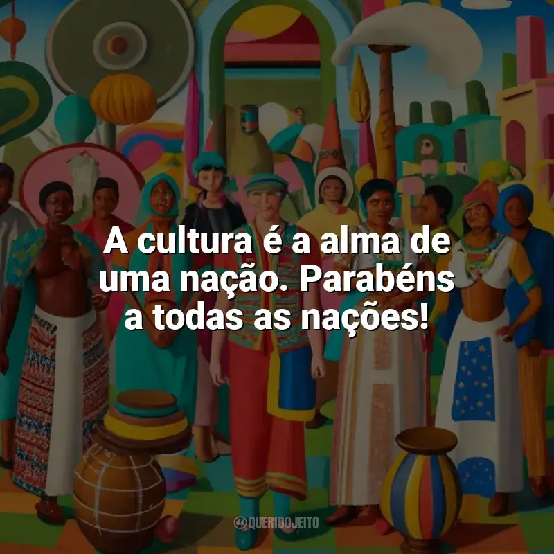 Frases do Dia da Cultura: A cultura é a alma de uma nação. Parabéns a todas as nações!