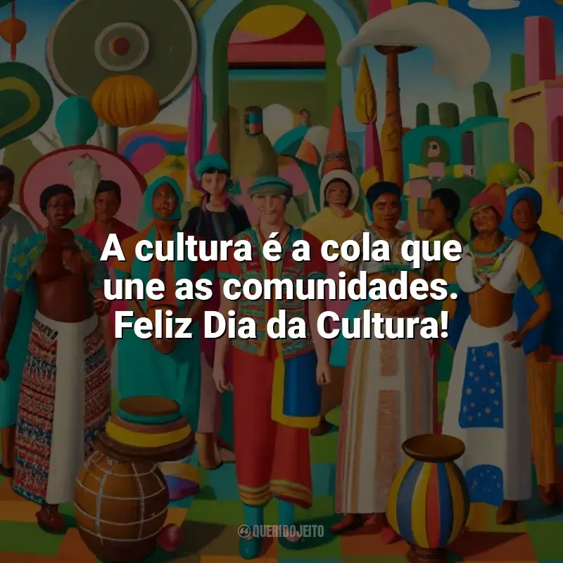 Frases Feliz Dia da Cultura: A cultura é a cola que une as comunidades. Feliz Dia da Cultura!