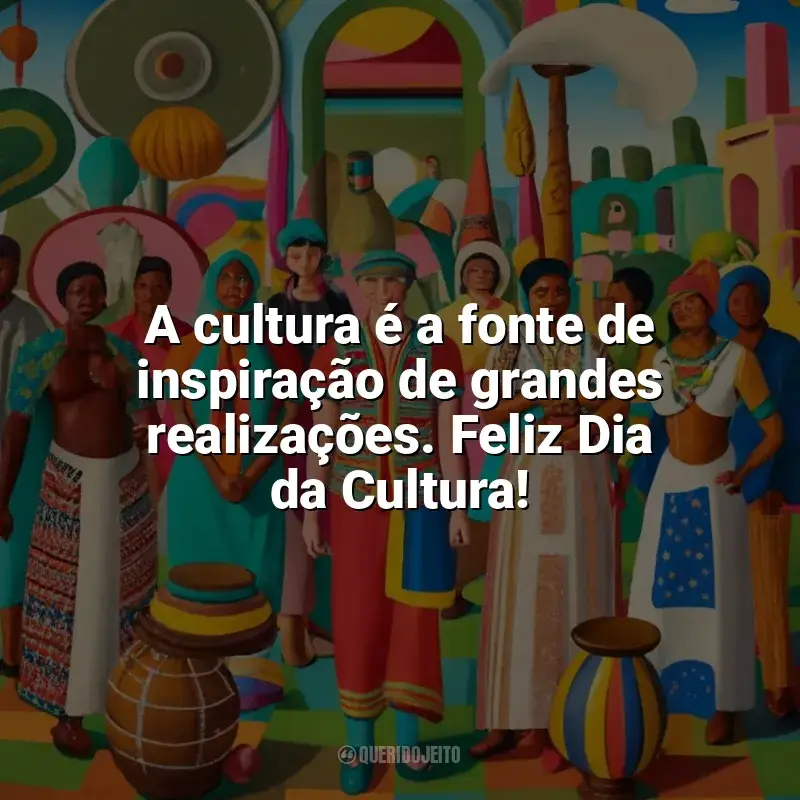 Frases de homenagem Dia da Cultura: A cultura é a fonte de inspiração de grandes realizações. Feliz Dia da Cultura!