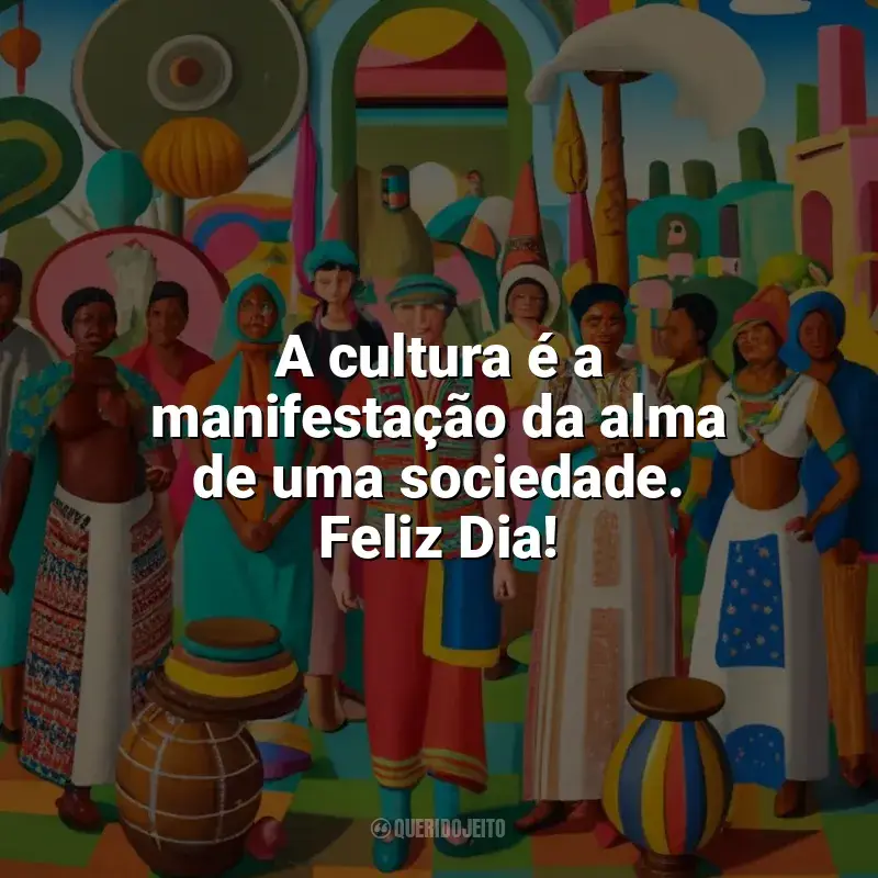 Frases do Dia da Cultura: A cultura é a manifestação da alma de uma sociedade. Feliz Dia!