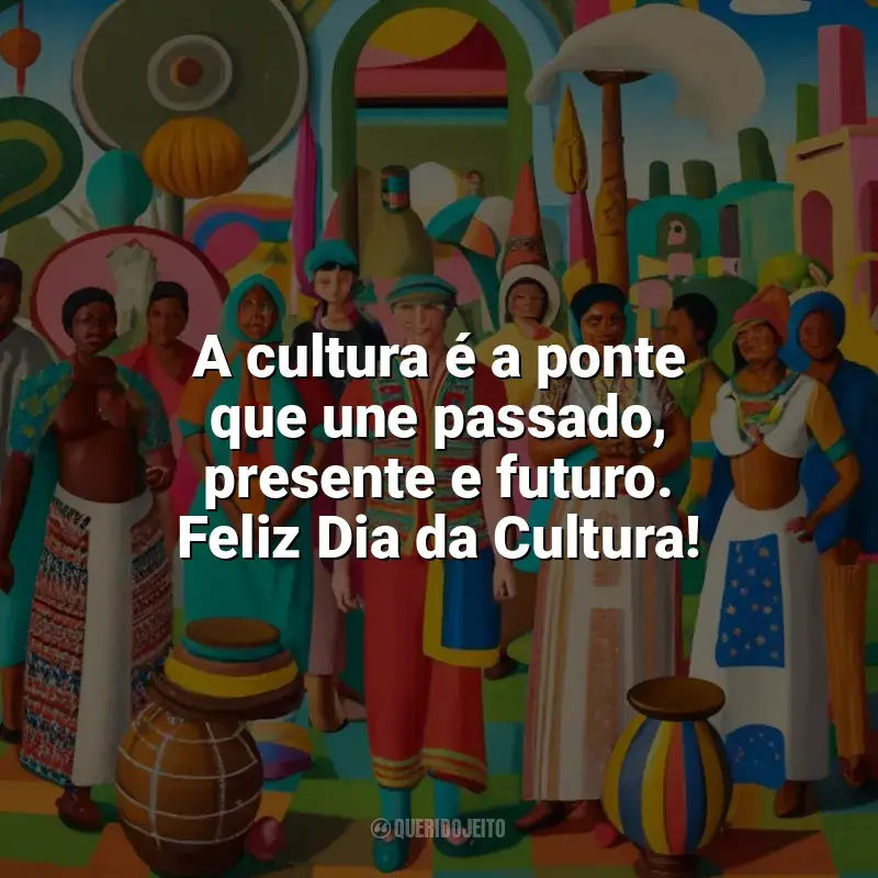 Frases Dia da Cultura: A cultura é a ponte que une passado, presente e futuro. Feliz Dia da Cultura!
