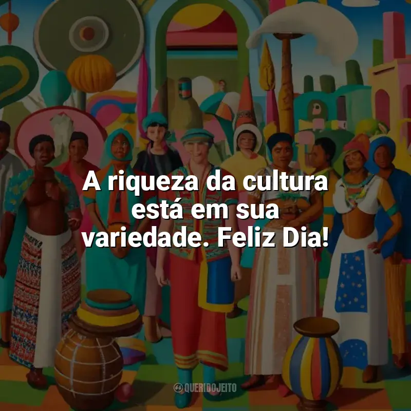 Frases de homenagem Dia da Cultura: A riqueza da cultura está em sua variedade. Feliz Dia!