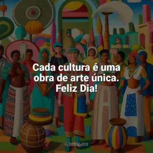 Cada cultura é uma obra de arte única. Feliz Dia! Dia da Cultura
