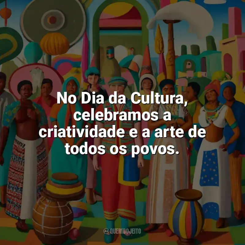 Frases para o Dia da Cultura: No Dia da Cultura, celebramos a criatividade e a arte de todos os povos.