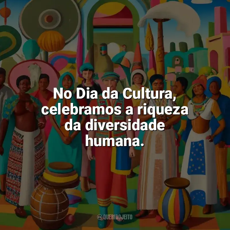 Frases Dia da Cultura homenagem: No Dia da Cultura, celebramos a riqueza da diversidade humana.