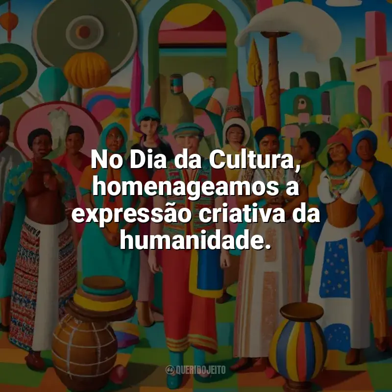 Frases do Dia da Cultura: No Dia da Cultura, homenageamos a expressão criativa da humanidade.