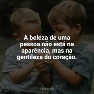 A beleza de uma pessoa não está na aparência, mas na gentileza do coração. Dia da Gentileza