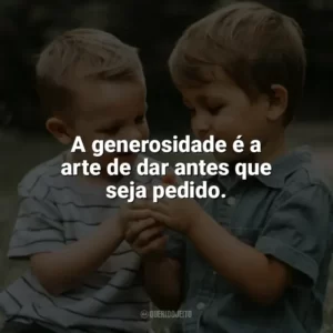 A generosidade é a arte de dar antes que seja pedido. Dia da Gentileza