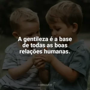 A gentileza é a base de todas as boas relações humanas. Dia da Gentileza