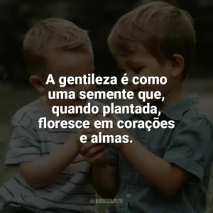 A gentileza é como uma semente que, quando plantada, floresce em corações e almas. Dia da Gentileza