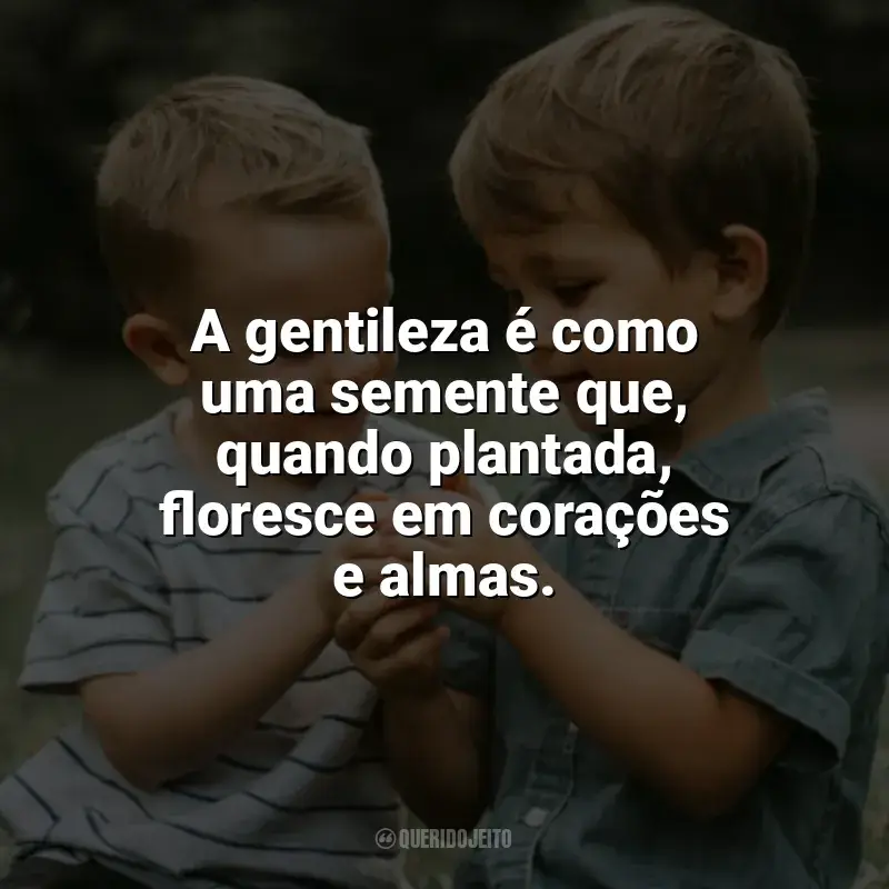 Frases para o Dia da Gentileza: A gentileza é como uma semente que, quando plantada, floresce em corações e almas.