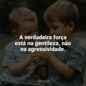A verdadeira força está na gentileza, não na agressividade. Dia da Gentileza
