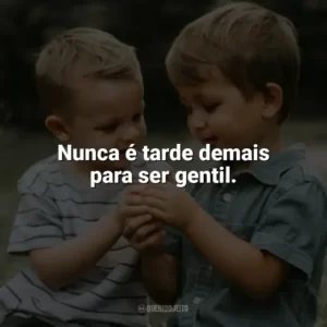 Nunca é tarde demais para ser gentil. Dia da Gentileza