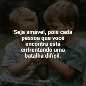 Seja amável, pois cada pessoa que você encontra está enfrentando uma batalha difícil. Dia da Gentileza