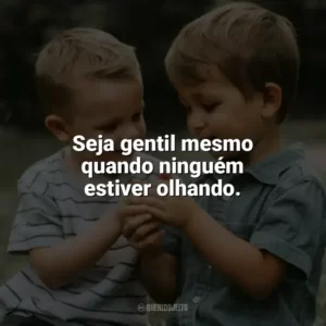 Seja gentil mesmo quando ninguém estiver olhando. Dia da Gentileza