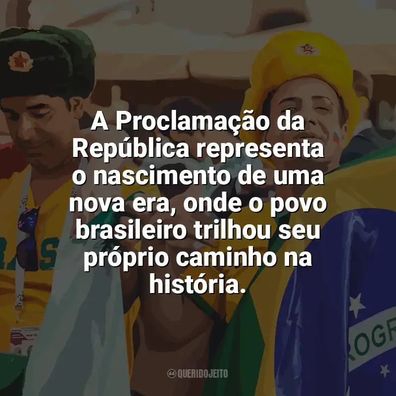 Frases Feliz Dia da Proclamação da República: A Proclamação da República representa o nascimento de uma nova era, onde o povo brasileiro trilhou seu próprio caminho na história.