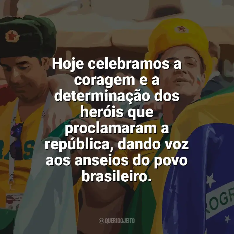 Frases Feliz Dia da Proclamação da República: Hoje celebramos a coragem e a determinação dos heróis que proclamaram a república, dando voz aos anseios do povo brasileiro.