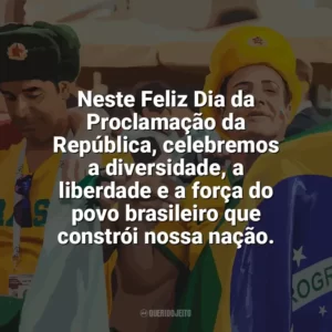 Neste Feliz Dia da Proclamação da República, celebremos a diversidade, a liberdade e a força do povo brasileiro que constrói nossa nação. Dia da Proclamação da República