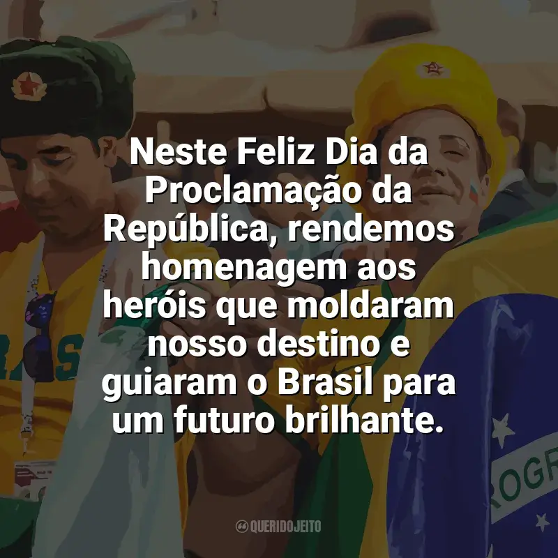 Dia da Proclamação da República frases: Neste Feliz Dia da Proclamação da República, rendemos homenagem aos heróis que moldaram nosso destino e guiaram o Brasil para um futuro brilhante.
