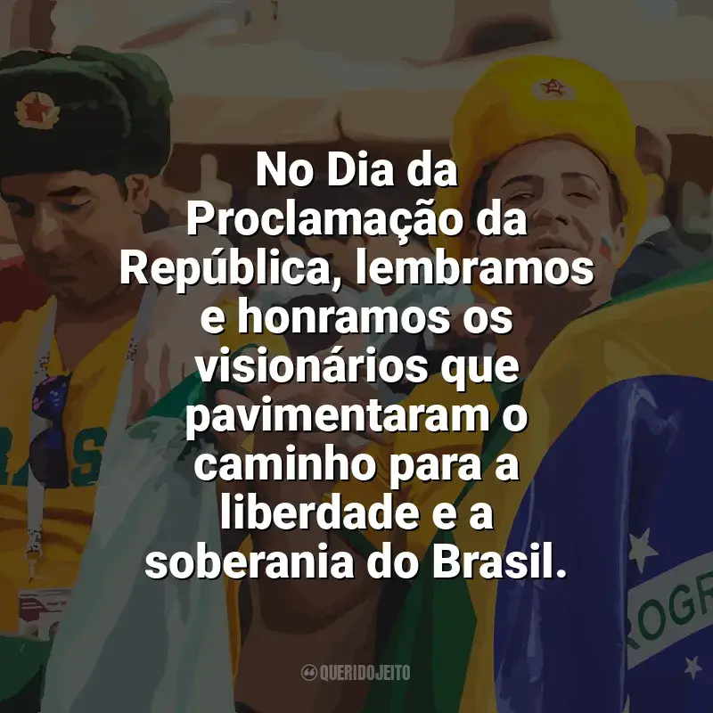 Frases de homenagem Dia da Proclamação da República: No Dia da Proclamação da República, lembramos e honramos os visionários que pavimentaram o caminho para a liberdade e a soberania do Brasil.