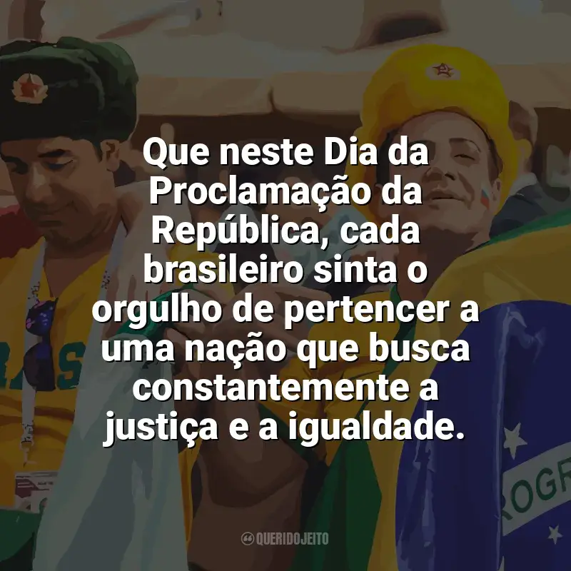 Frases Dia da Proclamação da República: Que neste Dia da Proclamação da República, cada brasileiro sinta o orgulho de pertencer a uma nação que busca constantemente a justiça e a igualdade.
