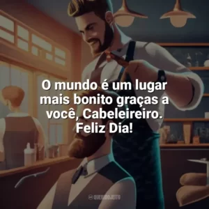 O mundo é um lugar mais bonito graças a você, Cabeleireiro. Feliz Dia! Dia do Cabeleireiro