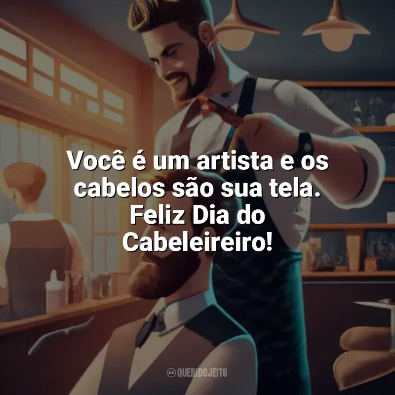Frases Feliz Dia do Cabeleireiro: Você é um artista e os cabelos são sua tela. Feliz Dia do Cabeleireiro!