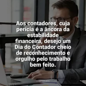 Aos contadores, cuja perícia é a âncora da estabilidade financeira, desejo um Dia do Contador cheio de reconhecimento e orgulho pelo trabalho bem feito. Dia do Contador