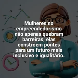 Mulheres no empreendedorismo não apenas quebram barreiras, elas constroem pontes para um futuro mais inclusivo e igualitário. Dia do Empreendedorismo Feminino