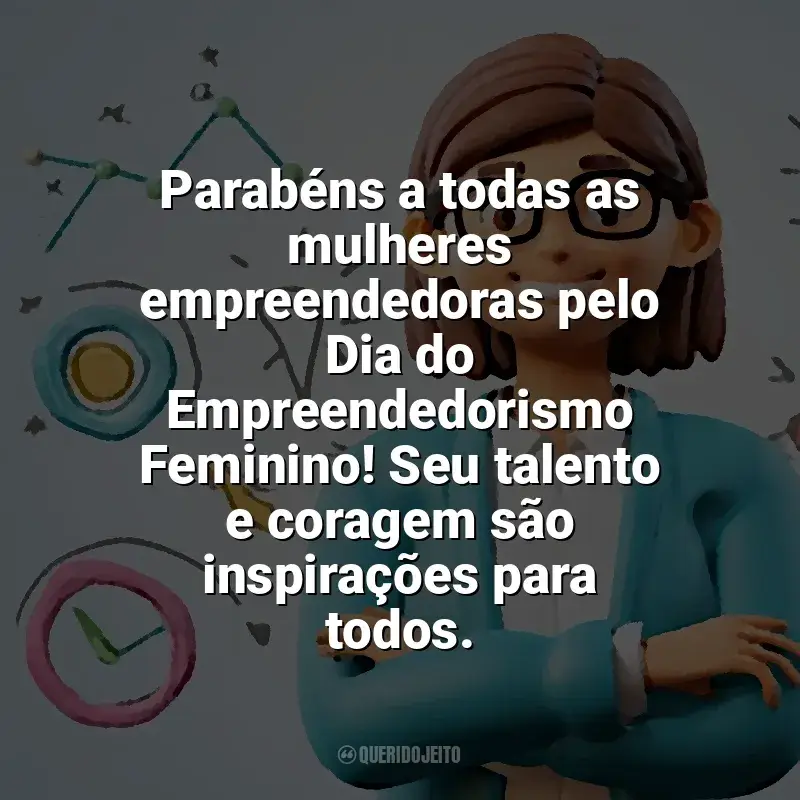 Dia do Empreendedorismo Feminino frases: Parabéns a todas as mulheres empreendedoras pelo Dia do Empreendedorismo Feminino! Seu talento e coragem são inspirações para todos.
