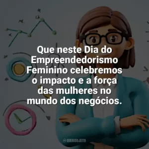 Que neste Dia do Empreendedorismo Feminino celebremos o impacto e a força das mulheres no mundo dos negócios. Dia do Empreendedorismo Feminino