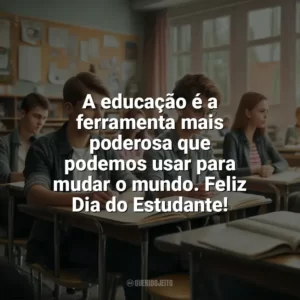 A educação é a ferramenta mais poderosa que podemos usar para mudar o mundo. Feliz Dia do Estudante! Dia do Estudante