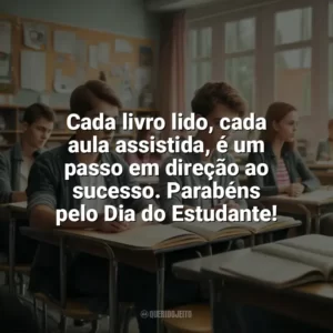 Cada livro lido, cada aula assistida, é um passo em direção ao sucesso. Parabéns pelo Dia do Estudante! Dia do Estudante