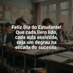 Feliz Dia do Estudante! Que cada livro lido, cada aula assistida, seja um degrau na escada do sucesso. Dia do Estudante