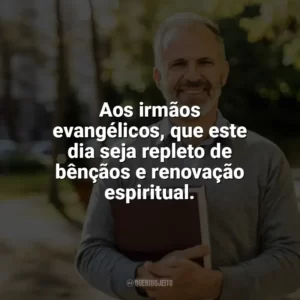 Aos irmãos evangélicos, que este dia seja repleto de bênçãos e renovação espiritual. Dia do Evangélico