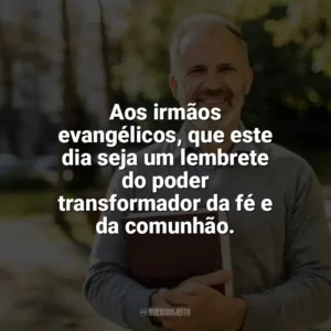 Aos irmãos evangélicos, que este dia seja um lembrete do poder transformador da fé e da comunhão. Dia do Evangélico